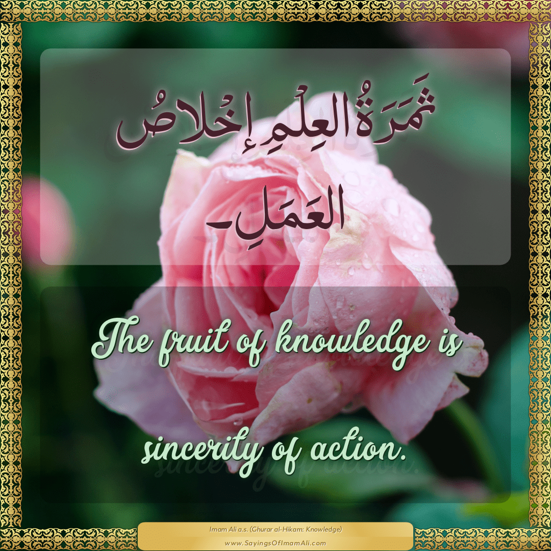 The fruit of knowledge is sincerity of action.